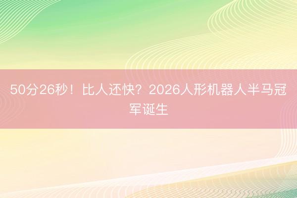 50分26秒！比人还快？2026人形机器人半马冠军诞生