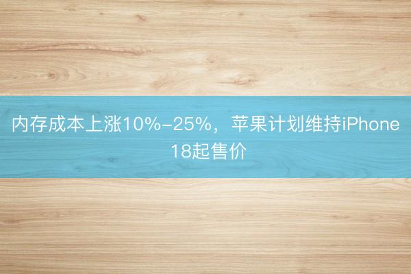 内存成本上涨10%-25%，苹果计划维持iPhone 18起售价