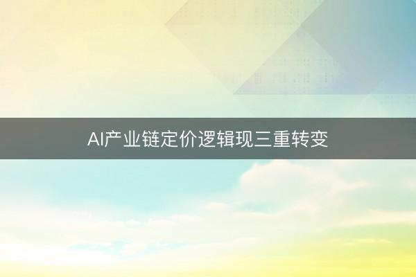 AI产业链定价逻辑现三重转变
