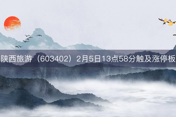 陕西旅游（603402）2月5日13点58分触及涨停板