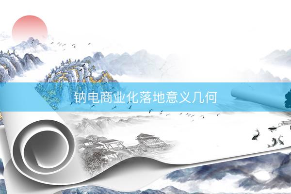 钠电商业化落地意义几何
