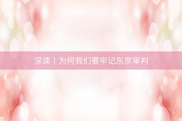 深读丨为何我们要牢记东京审判