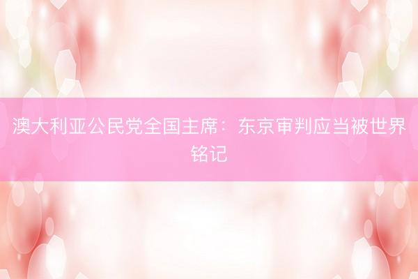 澳大利亚公民党全国主席：东京审判应当被世界铭记