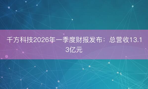 千方科技2026年一季度财报发布：总营收13.13亿元
