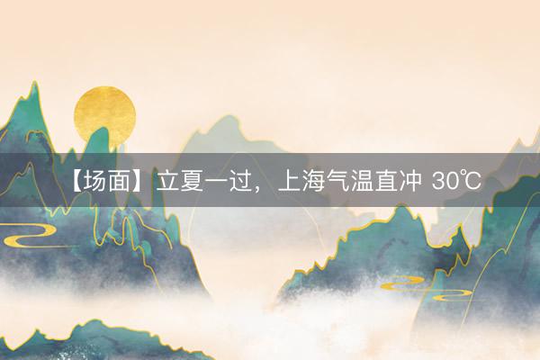【场面】立夏一过，上海气温直冲 30℃