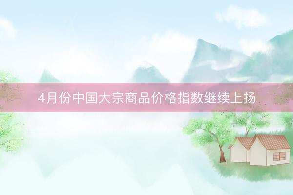 4月份中国大宗商品价格指数继续上扬