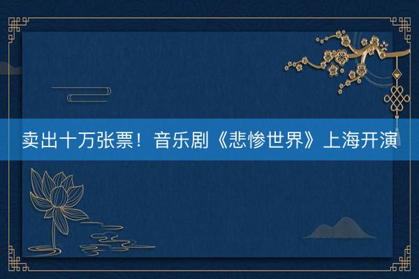 卖出十万张票！音乐剧《悲惨世界》上海开演