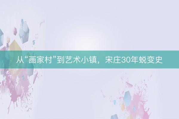 从“画家村”到艺术小镇，宋庄30年蜕变史