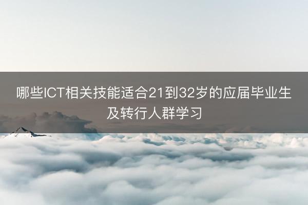 哪些ICT相关技能适合21到32岁的应届毕业生及转行人群学习