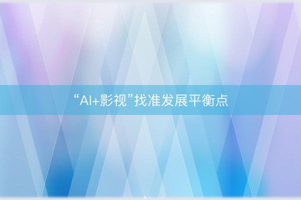 “AI+影视”找准发展平衡点