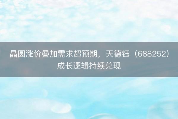 晶圆涨价叠加需求超预期，天德钰（688252）成长逻辑持续兑现