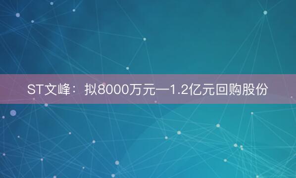 ST文峰：拟8000万元—1.2亿元回购股份