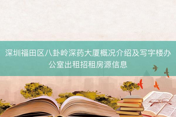 深圳福田区八卦岭深药大厦概况介绍及写字楼办公室出租招租房源信息