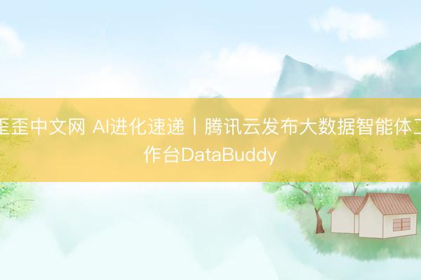 歪歪中文网 AI进化速递丨腾讯云发布大数据智能体工作台DataBuddy