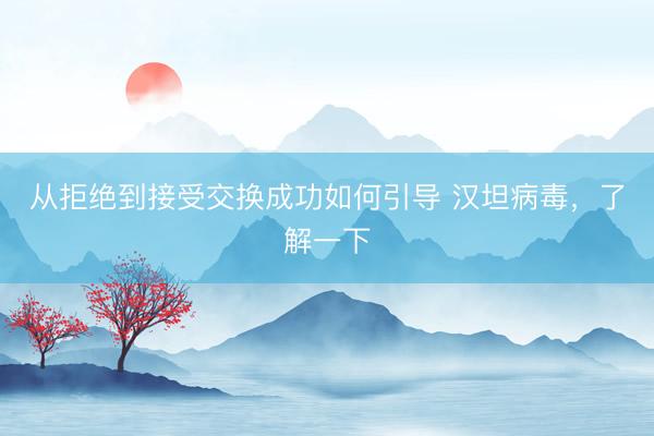 从拒绝到接受交换成功如何引导 汉坦病毒，了解一下