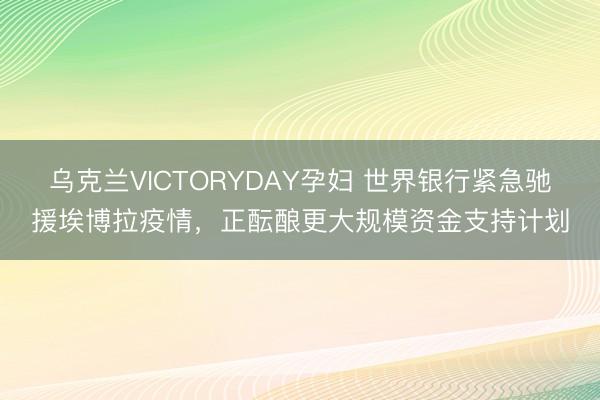 乌克兰VICTORYDAY孕妇 世界银行紧急驰援埃博拉疫情，正酝酿更大规模资金支持计划