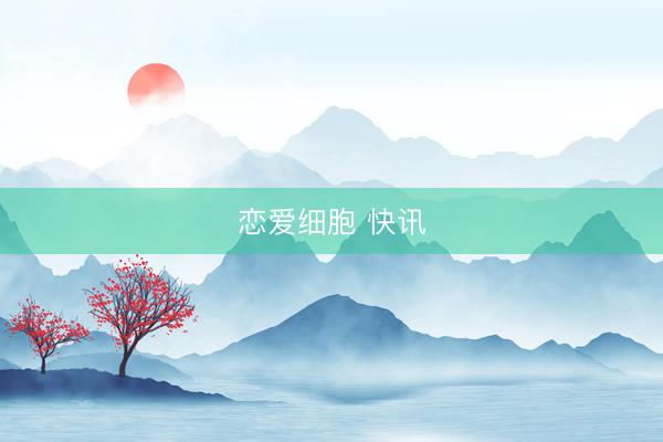 恋爱细胞 快讯