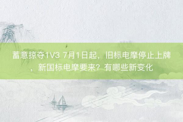 蓄意掠夺1V3 7月1日起，旧标电摩停止上牌，新国标电摩要来？有哪些新变化