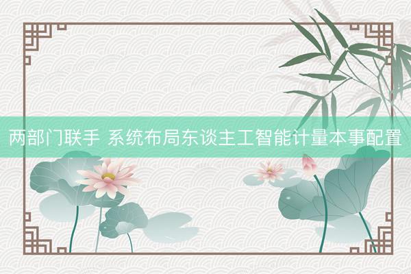 两部门联手 系统布局东谈主工智能计量本事配置