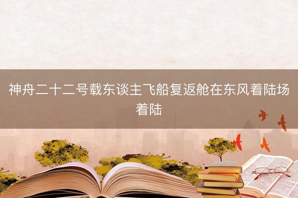 神舟二十二号载东谈主飞船复返舱在东风着陆场着陆