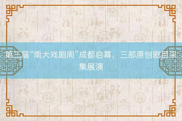 第三届“南大戏剧周”成都启幕，三部原创剧目采集展演