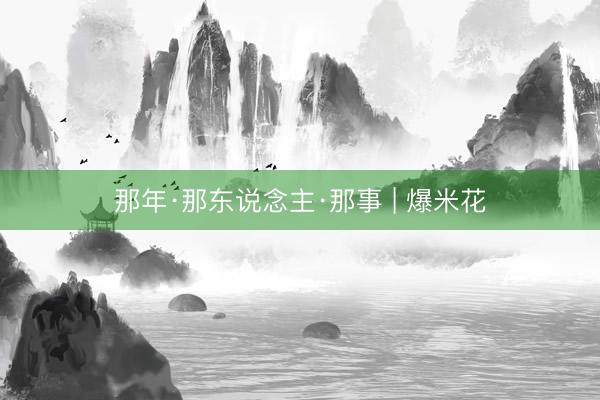 那年·那东说念主·那事 | 爆米花