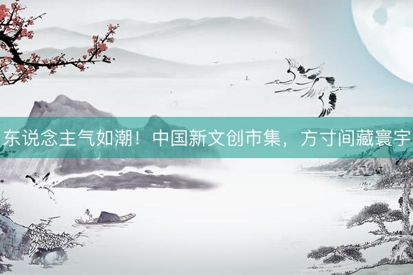 东说念主气如潮！中国新文创市集，方寸间藏寰宇