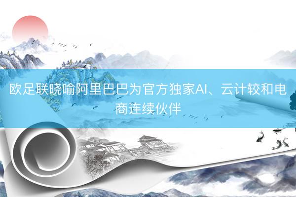 欧足联晓喻阿里巴巴为官方独家AI、云计较和电商连续伙伴