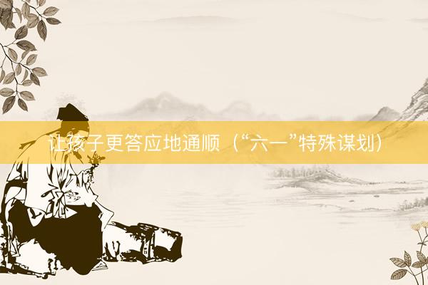 让孩子更答应地通顺（“六一”特殊谋划）