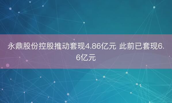 永鼎股份控股推动套现4.86亿元 此前已套现6.6亿元