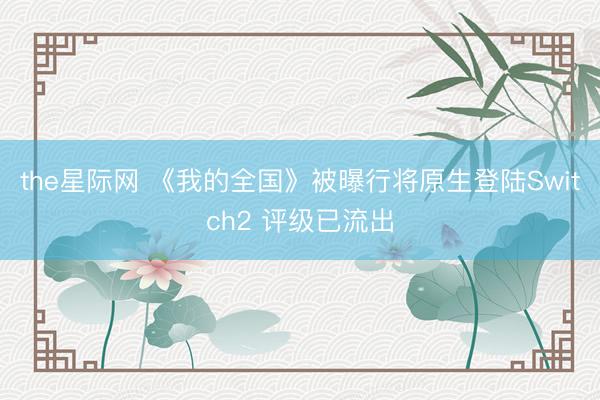the星际网 《我的全国》被曝行将原生登陆Switch2 评级已流出