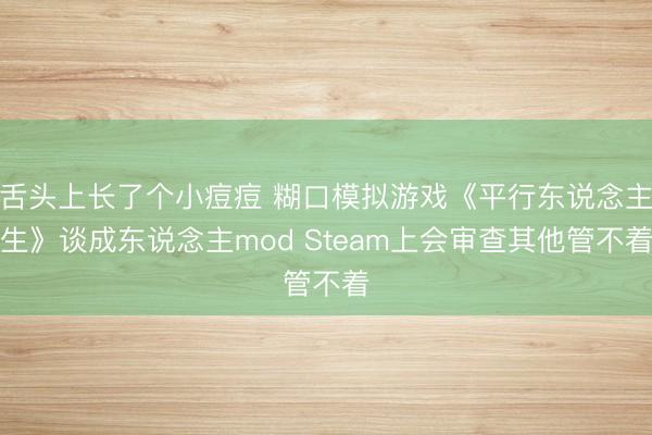舌头上长了个小痘痘 糊口模拟游戏《平行东说念主生》谈成东说念主mod Steam上会审查其他管不着
