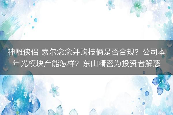 神雕侠侣 索尔念念并购技俩是否合规？公司本年光模块产能怎样？东山精密为投资者解惑