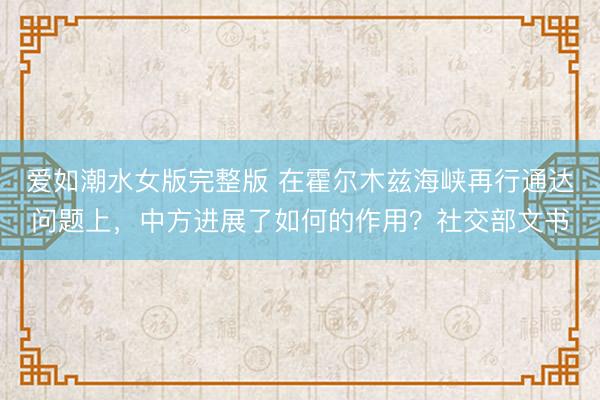 爱如潮水女版完整版 在霍尔木兹海峡再行通达问题上，中方进展了如何的作用？社交部文书