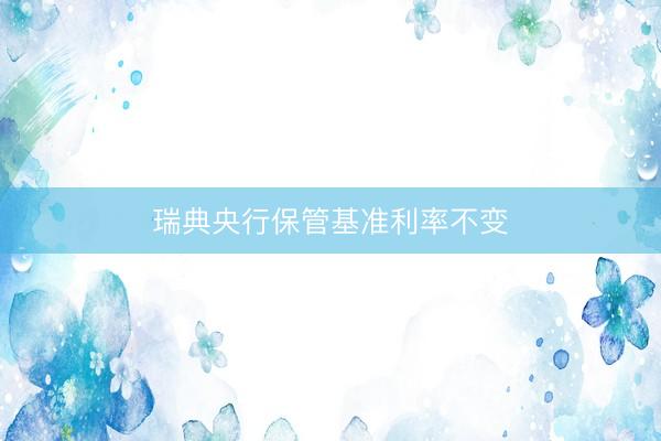 瑞典央行保管基准利率不变