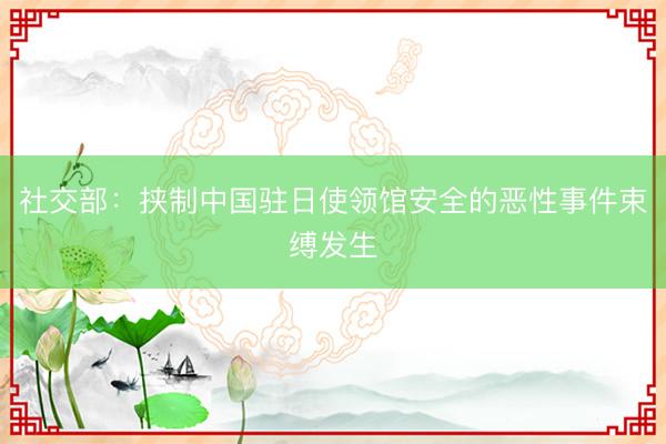 社交部：挟制中国驻日使领馆安全的恶性事件束缚发生