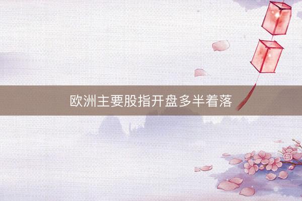 欧洲主要股指开盘多半着落