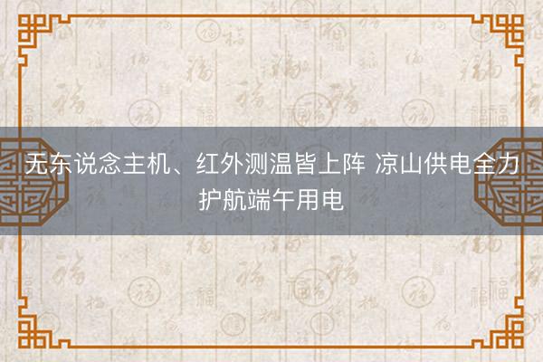 无东说念主机、红外测温皆上阵 凉山供电全力护航端午用电