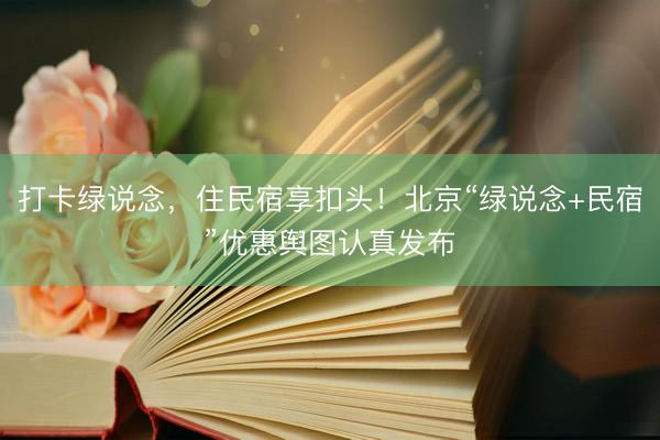 打卡绿说念，住民宿享扣头！北京“绿说念+民宿”优惠舆图认真发布
