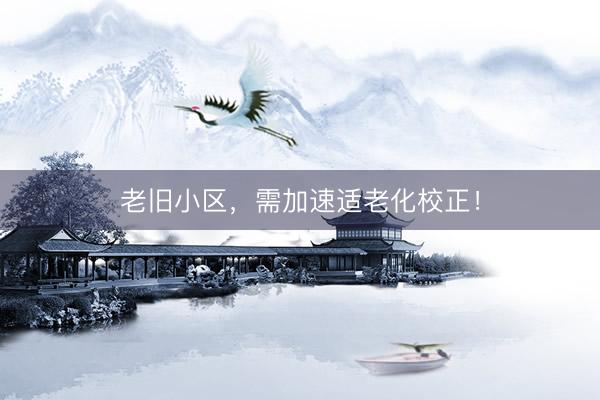 老旧小区，需加速适老化校正！