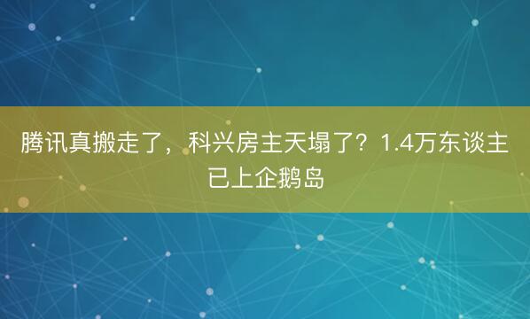 腾讯真搬走了，科兴房主天塌了？1.4万东谈主已上企鹅岛